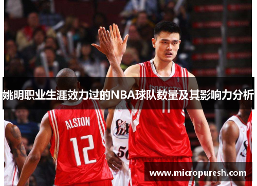 姚明职业生涯效力过的NBA球队数量及其影响力分析